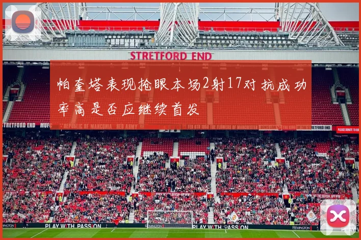 帕奎塔表现抢眼本场2射17对抗成功率高是否应继续首发