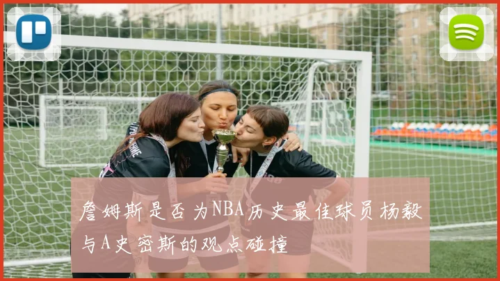 詹姆斯是否为NBA历史最佳球员杨毅与A史密斯的观点碰撞