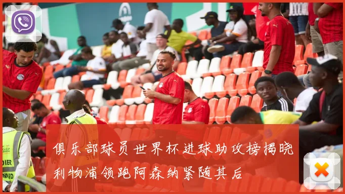 俱乐部球员世界杯进球助攻榜揭晓利物浦领跑阿森纳紧随其后