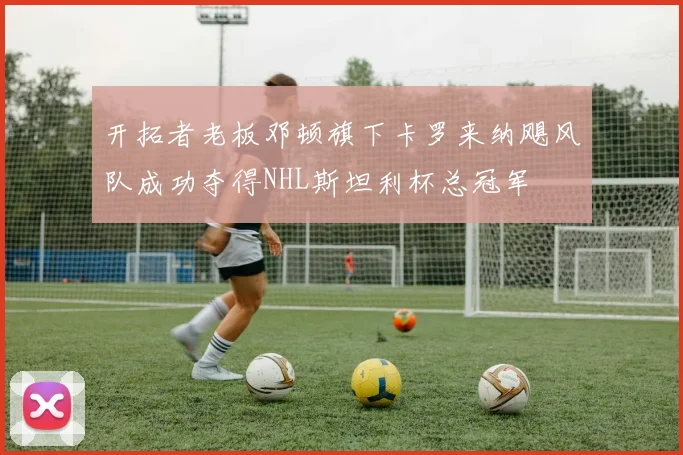 开拓者老板邓顿旗下卡罗来纳飓风队成功夺得NHL斯坦利杯总冠军