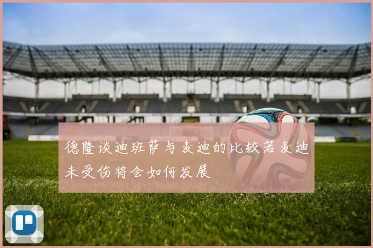 德隆谈迪班萨与麦迪的比较若麦迪未受伤将会如何发展