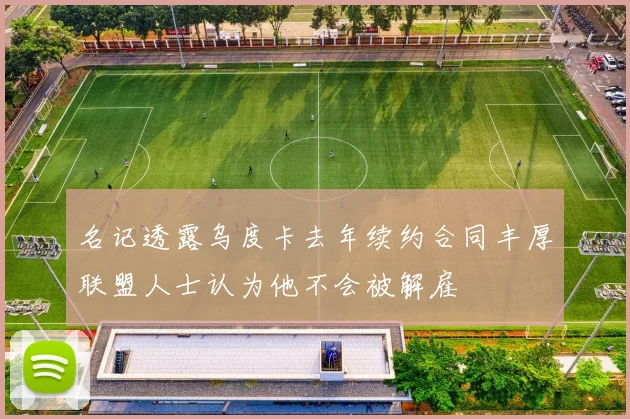 名记透露乌度卡去年续约合同丰厚联盟人士认为他不会被解雇