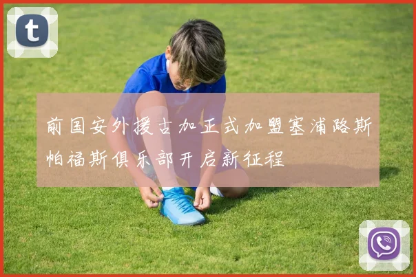 前国安外援古加正式加盟塞浦路斯帕福斯俱乐部开启新征程