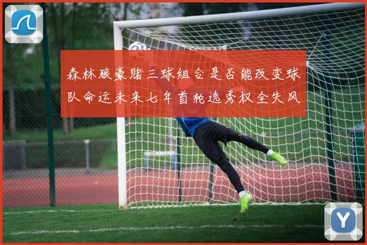 森林狼豪赌三球组合是否能改变球队命运未来七年首轮选秀权全失风险巨大